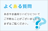 よくある質問　あおやま通所リハビリについてご不明なことがございましたらまずはご覧ください。