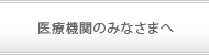 医療機関のみなさまへ