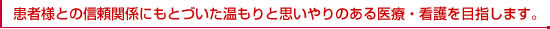 患者様との信頼関係にもとづいた温もりと思いやりのある医療・看護を目指します。