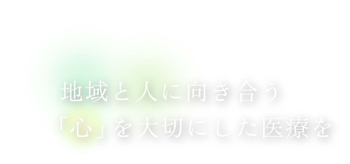 地域と人に向き合う「心」を大切にした医療を