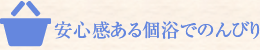 安心感ある個浴でのんびり